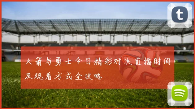 火箭与勇士今日精彩对决直播时间及观看方式全攻略