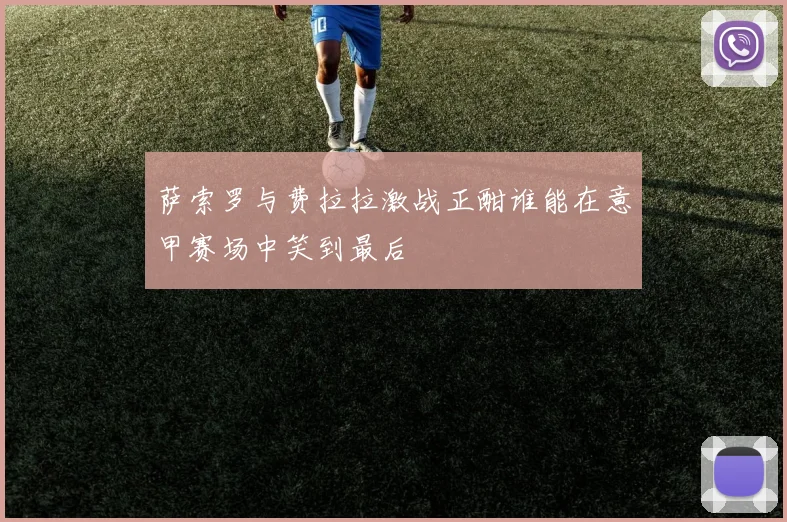 萨索罗与费拉拉激战正酣谁能在意甲赛场中笑到最后