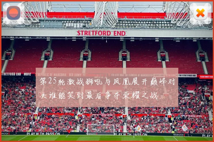 第25轮激战狮吼与凤凰展开巅峰对决谁能笑到最后争夺荣耀之战