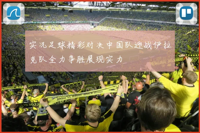 实况足球精彩对决中国队迎战伊拉克队全力争胜展现实力