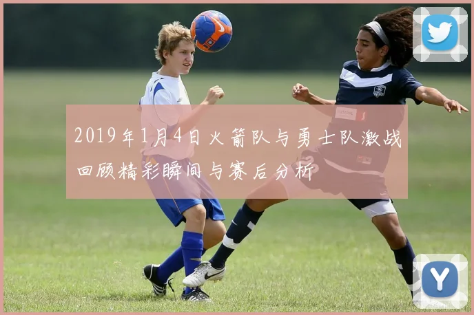 2019年1月4日火箭队与勇士队激战回顾精彩瞬间与赛后分析