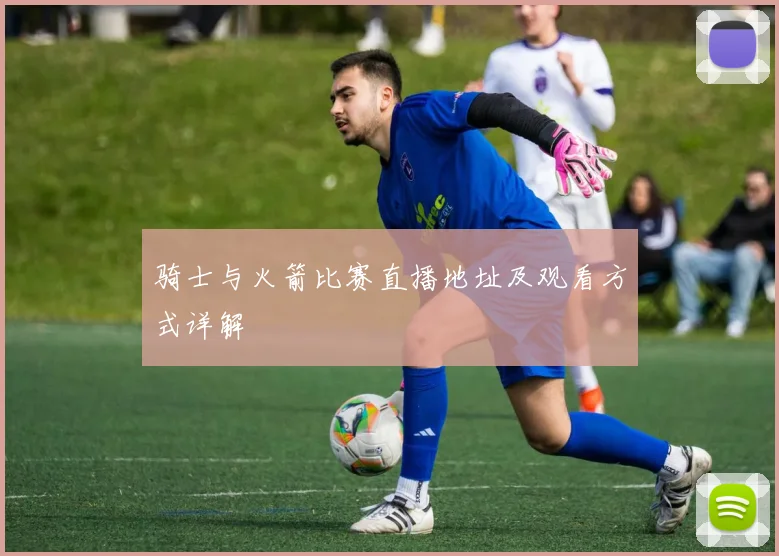 骑士与火箭比赛直播地址及观看方式详解