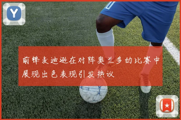前锋麦迪逊在对阵奥兰多的比赛中展现出色表现引发热议