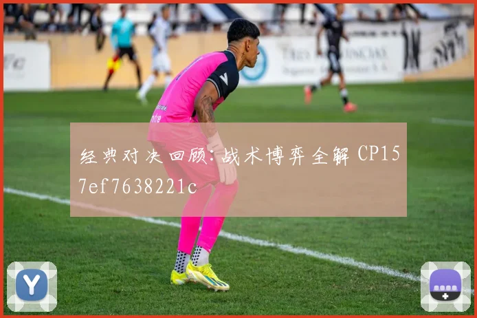 经典对决回顾:战术博弈全解 CP157ef7638221c