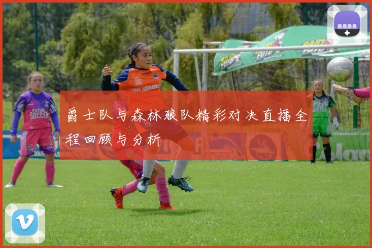 爵士队与森林狼队精彩对决直播全程回顾与分析