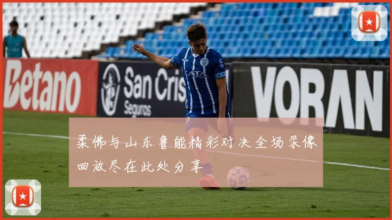 柔佛与山东鲁能精彩对决全场录像回放尽在此处分享