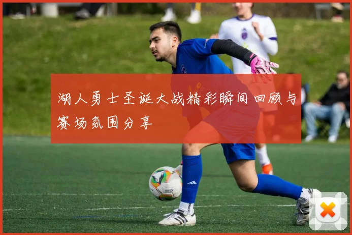 湖人勇士圣诞大战精彩瞬间回顾与赛场氛围分享