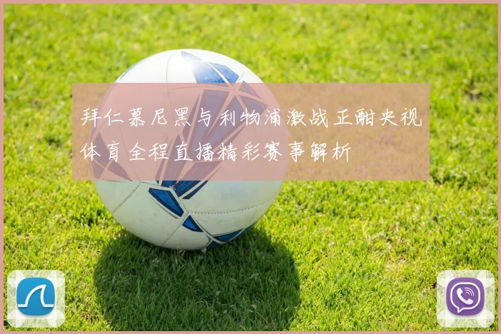 拜仁慕尼黑与利物浦激战正酣央视体育全程直播精彩赛事解析