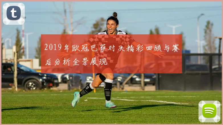 2019年欧冠巴萨对决精彩回顾与赛后分析全景展现