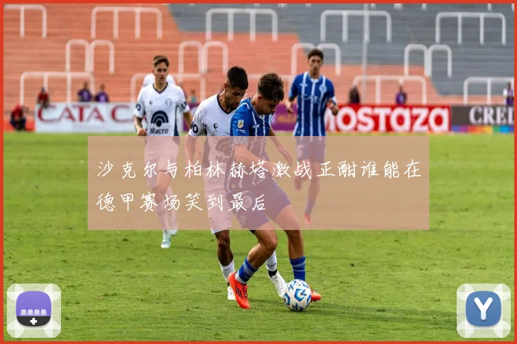 沙克尔与柏林赫塔激战正酣谁能在德甲赛场笑到最后