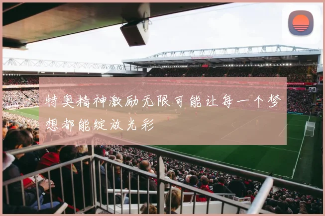 特奥精神激励无限可能让每一个梦想都能绽放光彩